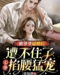 被爷爷逼婚后遭不住了,七爷掐腰猛宠